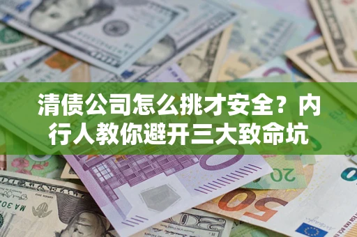 济南清债公司怎么挑才安全？内行人教你避开三大致命坑