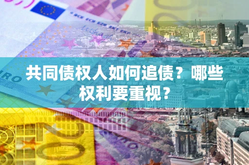 济南共同债权人如何追债？哪些权利要重视？