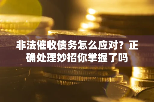 济南非法催收债务怎么应对？正确处理妙招你掌握了吗