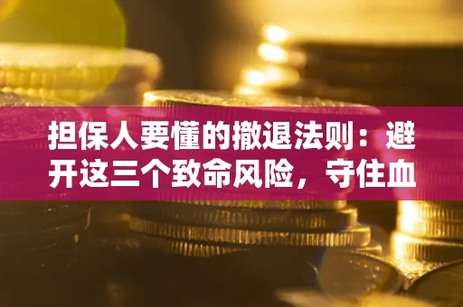 济南担保人要懂的撤退法则：避开这三个致命风险，守住血汗钱
