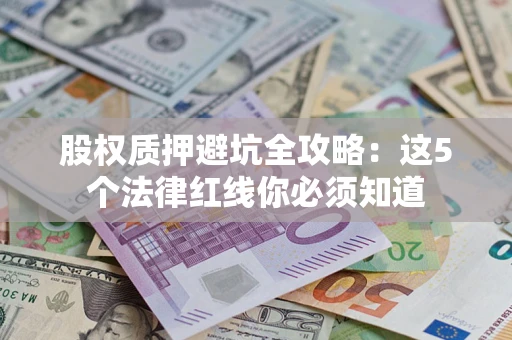 济南股权质押避坑全攻略：这5个法律红线你必须知道