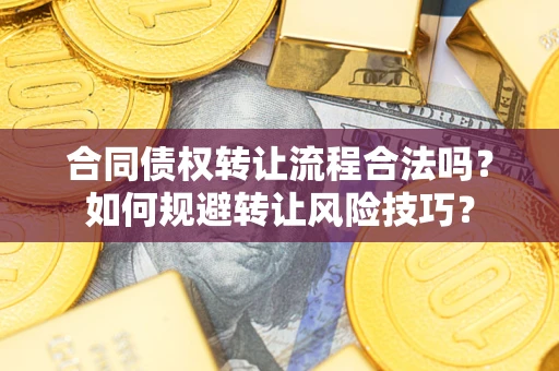 济南合同债权转让流程合法吗？如何规避转让风险技巧？