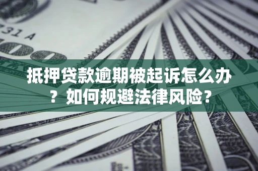 济南抵押贷款逾期被起诉怎么办？如何规避法律风险？