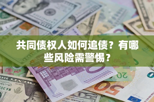济南共同债权人如何追债？有哪些风险需警惕？