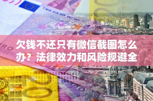 济南欠钱不还只有微信截图怎么办？法律效力和风险规避全解析
