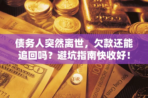 济南债务人突然离世，欠款还能追回吗？避坑指南快收好！