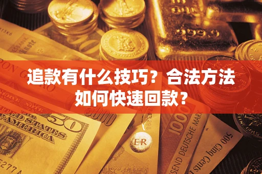 济南追款有什么技巧？合法方法如何快速回款？