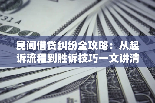 济南民间借贷纠纷全攻略：从起诉流程到胜诉技巧一文讲清