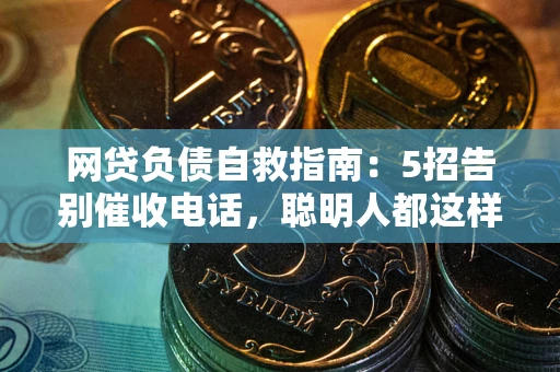 济南网贷负债自救指南：5招告别催收电话，聪明人都这样做