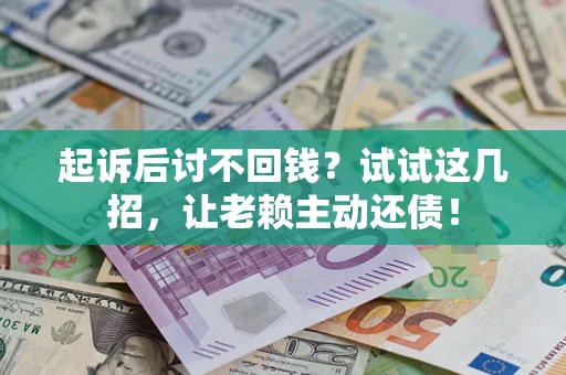 济南起诉后讨不回钱？试试这几招，让老赖主动还债！