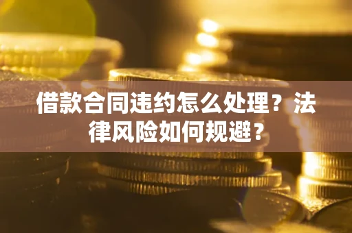 济南借款合同违约怎么处理？法律风险如何规避？