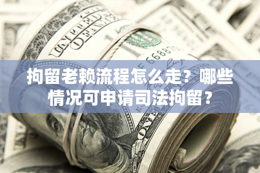 济南拘留老赖流程怎么走?哪些情况可申请司法拘留? 济南拘留老赖流程怎么走?哪些情况可申请司法拘留?