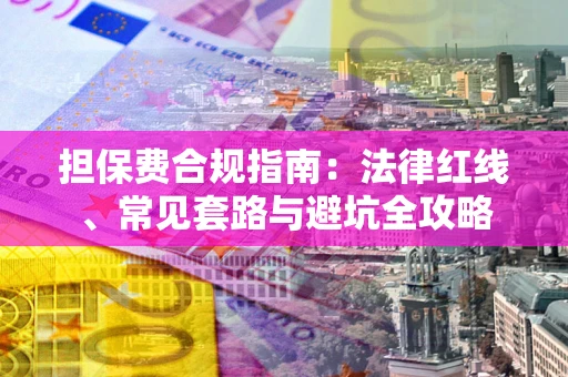 济南担保费合规指南：法律红线、常见套路与避坑全攻略