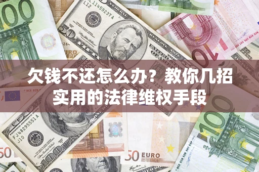 济南欠钱不还怎么办？教你几招实用的法律维权手段