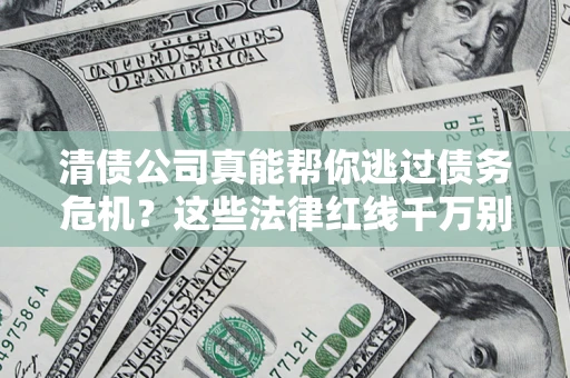 济南清债公司真能帮你逃过债务危机？这些法律红线千万别踩