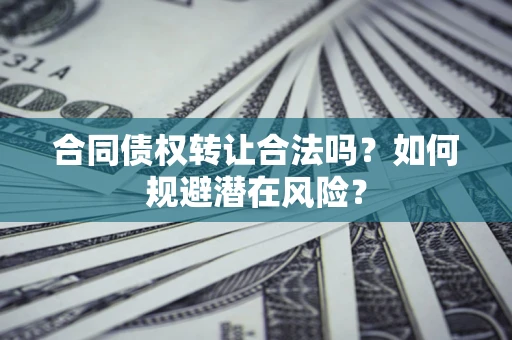 济南合同债权转让合法吗？如何规避潜在风险？