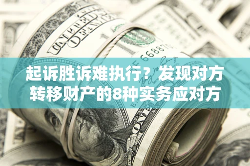 济南起诉胜诉难执行？发现对方转移财产的8种实务应对方案