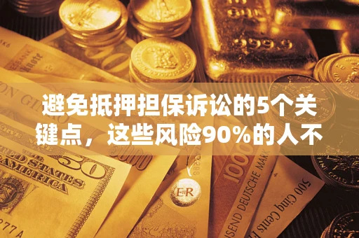 济南避免抵押担保诉讼的5个关键点，这些风险90%的人不知道！