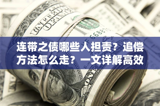 济南连带之债哪些人担责？追偿方法怎么走？一文详解高效维权流程