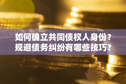 济南如何确立共同债权人身份？规避债务纠纷有哪些技巧？