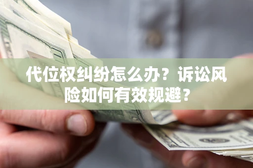 济南代位权纠纷怎么办？诉讼风险如何有效规避？