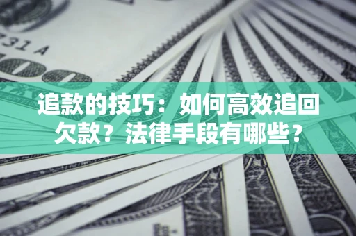 济南追款的技巧：如何高效追回欠款？法律手段有哪些？