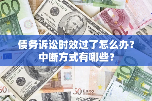 济南债务诉讼时效过了怎么办？中断方式有哪些？