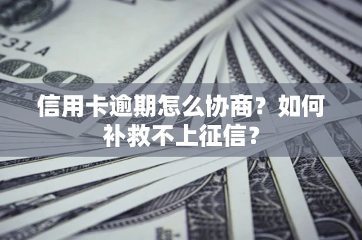 济南信用卡逾期怎么协商？如何补救不上征信？