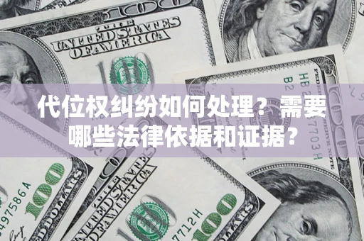 济南代位权纠纷如何处理？需要哪些法律依据和证据？