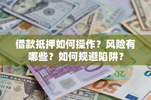 济南借款抵押如何操作？风险有哪些？如何规避陷阱？