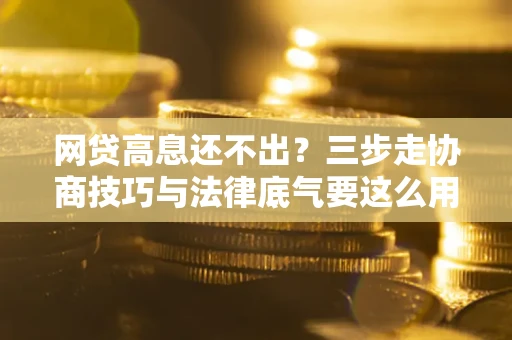 济南网贷高息还不出？三步走协商技巧与法律底气要这么用