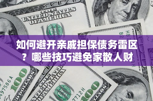 济南如何避开亲戚担保债务雷区？哪些技巧避免家散人财