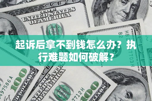 济南起诉后拿不到钱怎么办？执行难题如何破解？