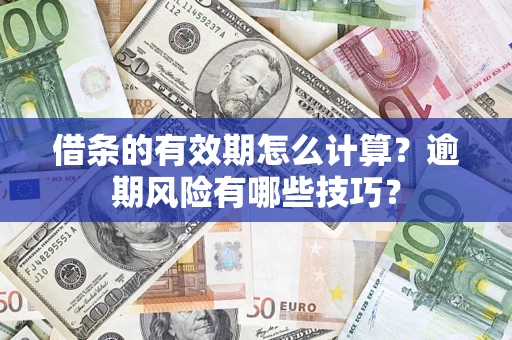 济南借条的有效期怎么计算？逾期风险有哪些技巧？
