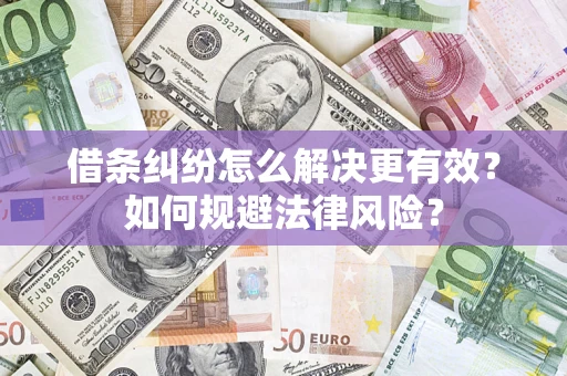 济南借条纠纷怎么解决更有效？如何规避法律风险？