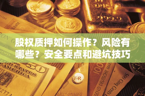 济南股权质押如何操作？风险有哪些？安全要点和避坑技巧？