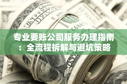 济南专业要账公司服务办理指南：全流程拆解与避坑策略