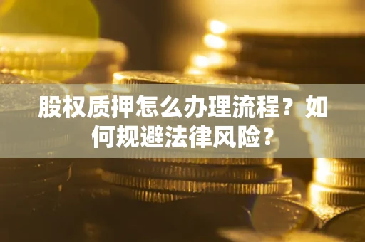 济南股权质押怎么办理流程？如何规避法律风险？