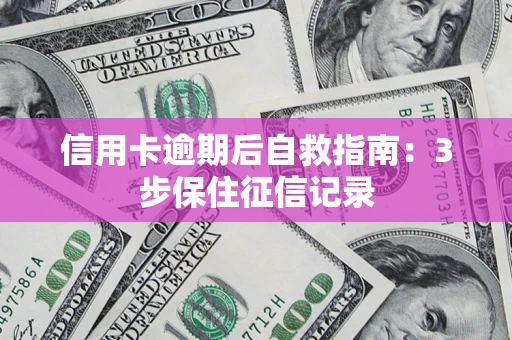 济南信用卡逾期后自救指南：3步保住征信记录