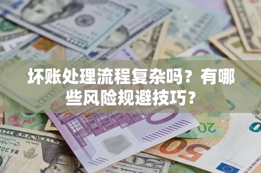济南坏账处理流程复杂吗？有哪些风险规避技巧？