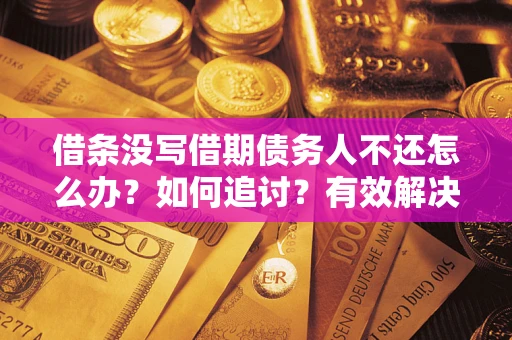 济南借条没写借期债务人不还怎么办？如何追讨？有效解决方案！