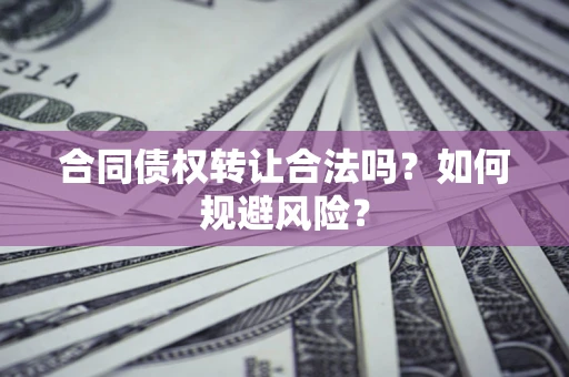 济南合同债权转让合法吗？如何规避风险？