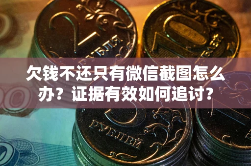 济南欠钱不还只有微信截图怎么办？证据有效如何追讨？