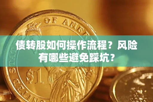 济南债转股如何操作流程?风险有哪些避免踩坑? 济南债转股如何操作流程?风险有哪些避免踩坑?