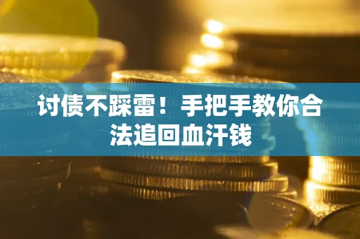 济南讨债不踩雷！手把手教你合法追回血汗钱