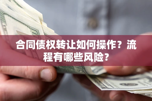 济南合同债权转让如何操作？流程有哪些风险？