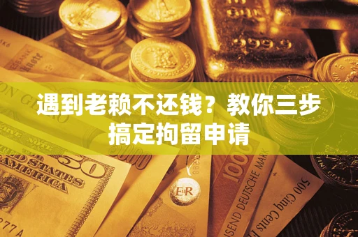 济南遇到老赖不还钱？教你三步搞定拘留申请