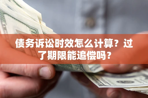 济南债务诉讼时效怎么计算？过了期限能追偿吗？