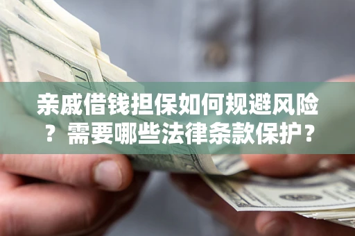 济南亲戚借钱担保如何规避风险？需要哪些法律条款保护？