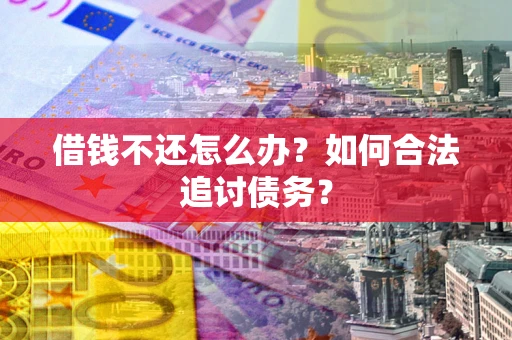 济南借钱不还怎么办？如何合法追讨债务？
